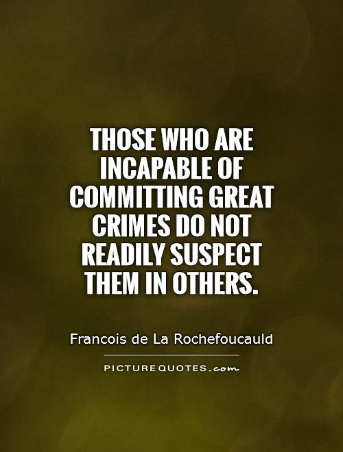 Those who are incapable of committing great crimes do not readily suspect them in others Picture Quote #1