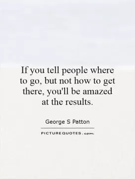 If you tell people where to go, but not how to get there, you'll be amazed at the results Picture Quote #1