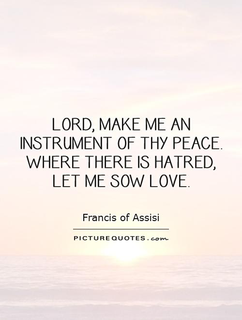 Lord, make me an instrument of thy peace. Where there is hatred, let me sow love Picture Quote #1