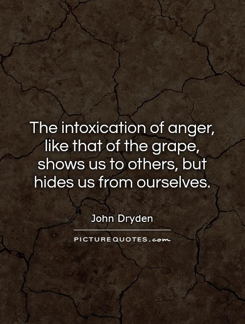 The intoxication of anger, like that of the grape, shows us to others, but hides us from ourselves Picture Quote #1
