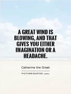 A great wind is blowing, and that gives you either imagination or a headache Picture Quote #1