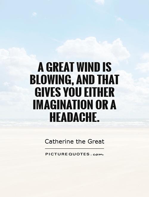A great wind is blowing, and that gives you either imagination or a headache Picture Quote #1