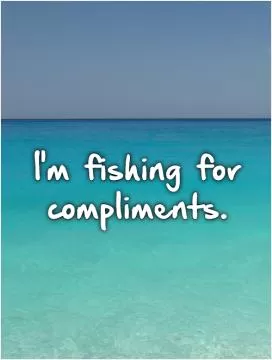 I'm fishing for compliments Picture Quote #1