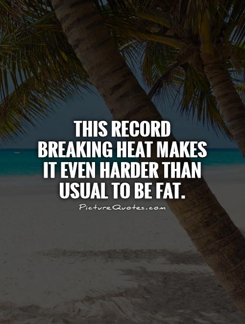 This record breaking heat makes it even harder than usual to be fat Picture Quote #1