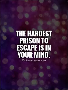 The hardest prison to escape is in your mind Picture Quote #1