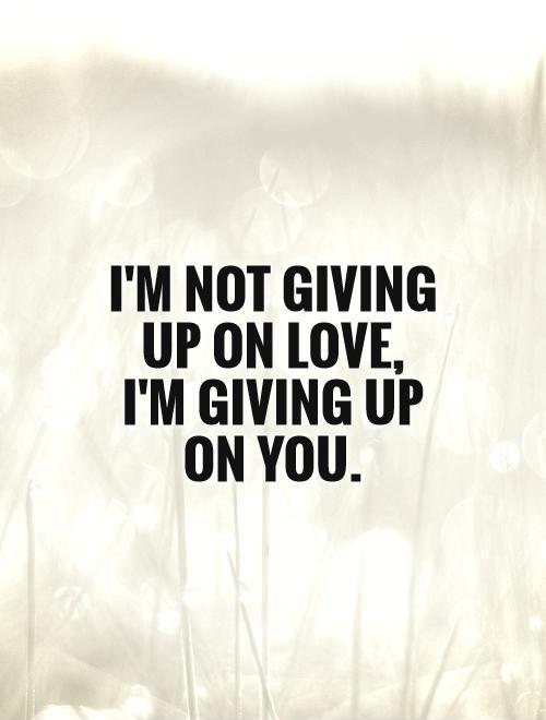 I'm not giving up on love, I'm giving up on you Picture Quote #1