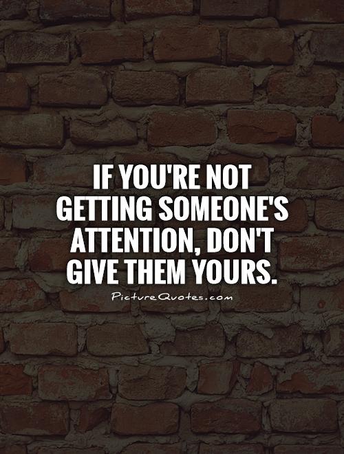 If you're not getting someone's attention, Don't give them yours Picture Quote #1