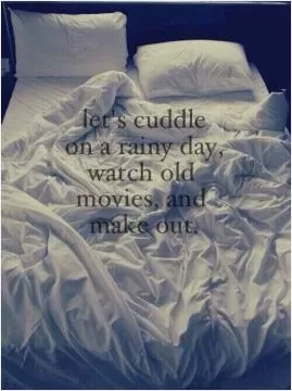 Let's cuddle on a rainy day, watch old movies, and make out Picture Quote #1