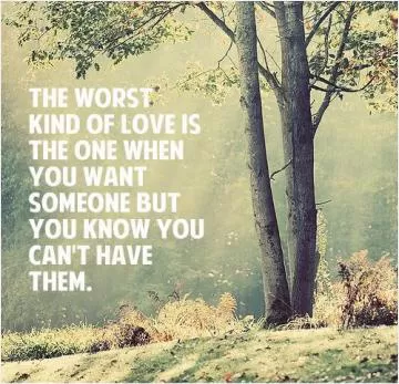 The worst kind of love is the one when you want someone but you know you can't have them Picture Quote #1
