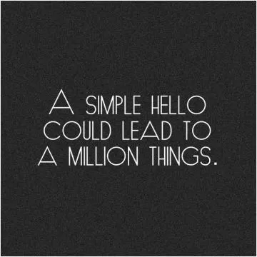 A simple hello could lead to a million things Picture Quote #1