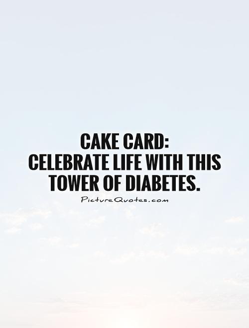 Cake card:  Celebrate life with this tower of diabetes Picture Quote #1