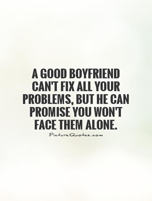 A good Boyfriend can't fix all your problems, but he can promise you won't face them alone Picture Quote #1