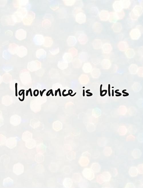 Ignorance is bliss Picture Quote #1