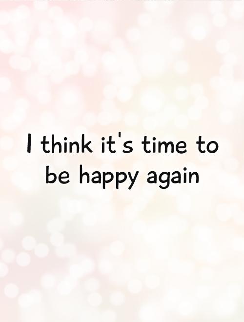 I think it's time to be happy again Picture Quote #1