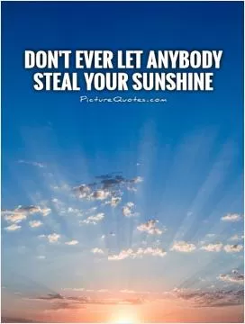 Don't ever let anybody steal your sunshine Picture Quote #1