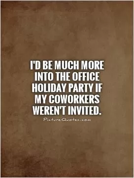 I'd be much more into the office holiday party if my coworkers weren't invited Picture Quote #1