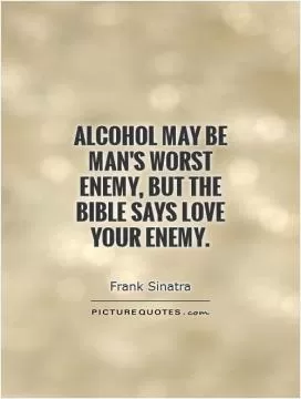 Alcohol may be man's worst enemy, but the bible says love your enemy Picture Quote #1