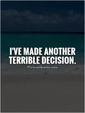I've made another terrible decision Picture Quote #1