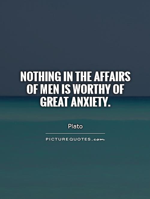 Nothing in the affairs of men is worthy of great anxiety Picture Quote #1