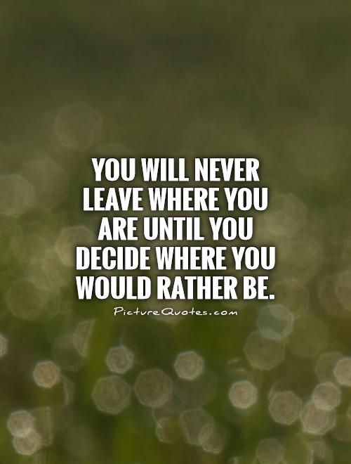 You will never leave where you are until you decide where you would rather be Picture Quote #1