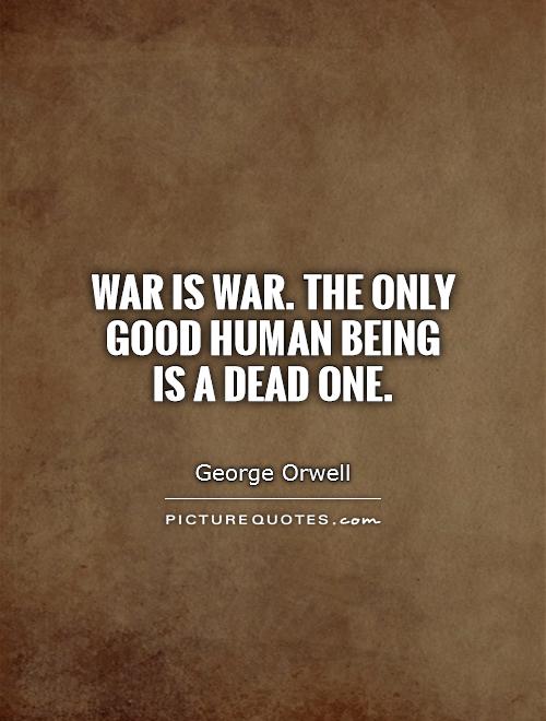 War is war. The only good human being  is a dead one Picture Quote #1