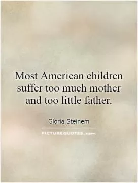 Most American children suffer too much mother  and too little father Picture Quote #1