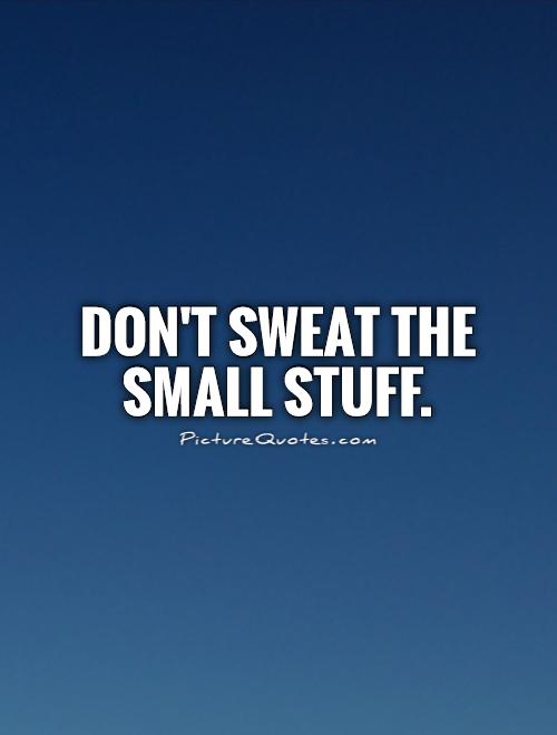 Don't sweat the small stuff Picture Quote #1