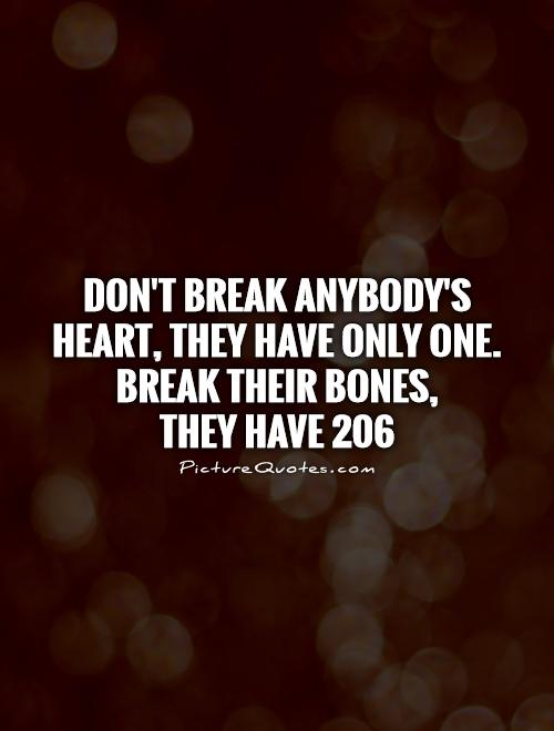 Don't break anybody's heart, they have only one. Break their bones,  they have 206 Picture Quote #1