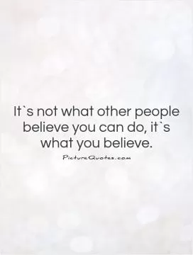 It`s not what other people believe you can do, it`s what you believe Picture Quote #1