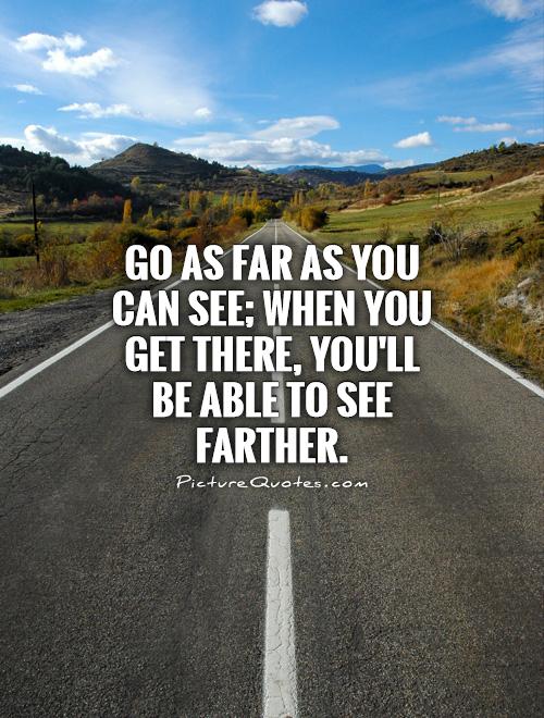 Go as far as you can see; when you get there, you'll be able to see farther Picture Quote #1