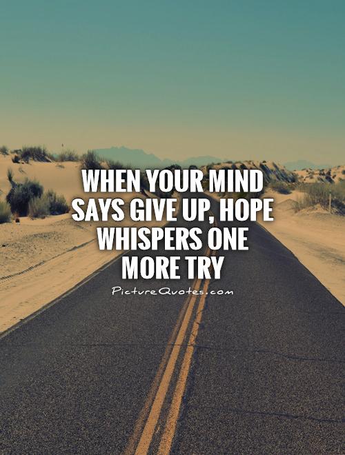 When your mind says give up, hope whispers one more try Picture Quote #1