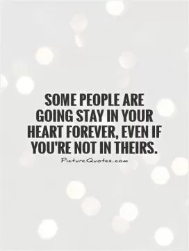 Some people are going stay in your heart forever, even if you're not in theirs Picture Quote #1