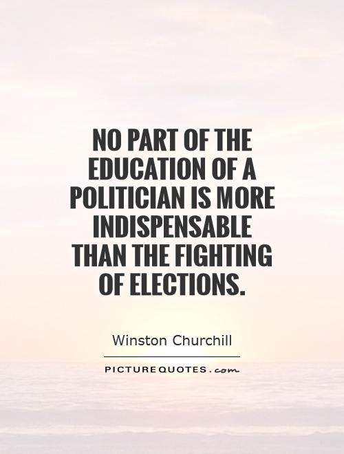 No part of the education of a politician is more indispensable than the fighting of elections Picture Quote #1