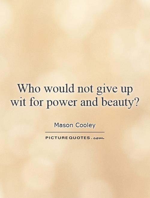 Who would not give up wit for power and beauty? Picture Quote #1