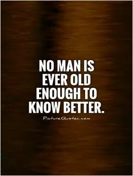 No man is ever old enough to know better Picture Quote #1