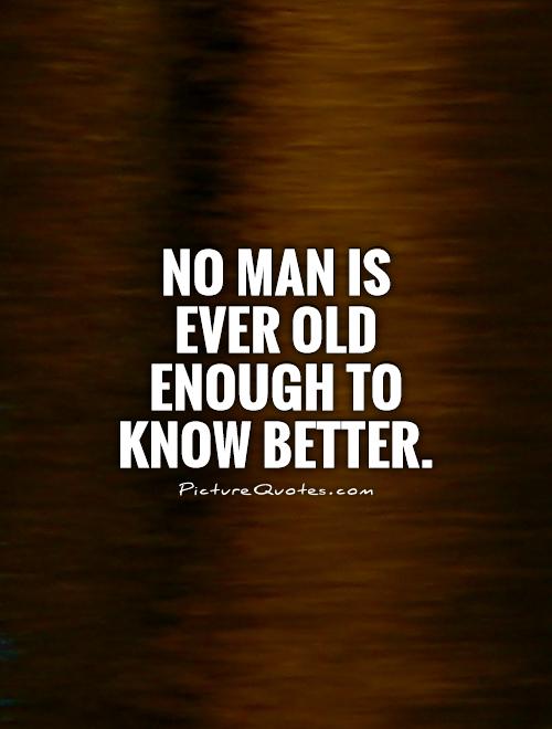 No man is ever old enough to know better Picture Quote #1