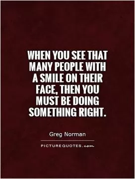 When you see that many people with a smile on their face, then you must be doing something right Picture Quote #1
