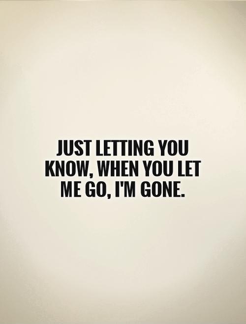 Just letting you know, when you let me go, I'm gone Picture Quote #1