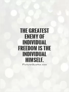 The greatest enemy of individual freedom is the individual himself Picture Quote #1