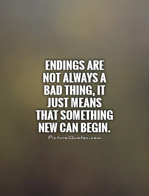 Endings are not always a bad thing, it just means that something new can begin Picture Quote #1