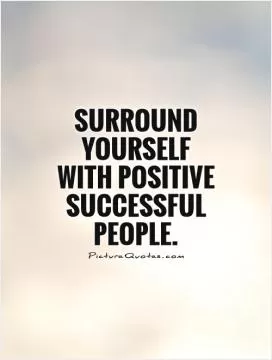 Surround yourself with positive successful people Picture Quote #1