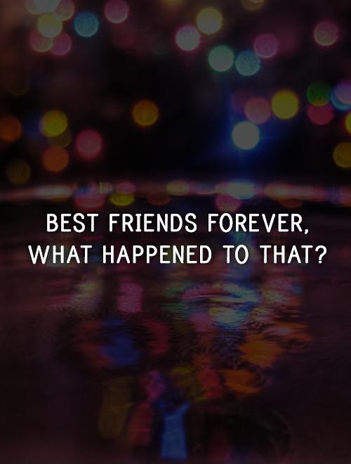 Best friends forever,  what happened to that? Picture Quote #1