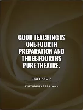 Good teaching is one-fourth preparation and three-fourths pure theatre Picture Quote #1