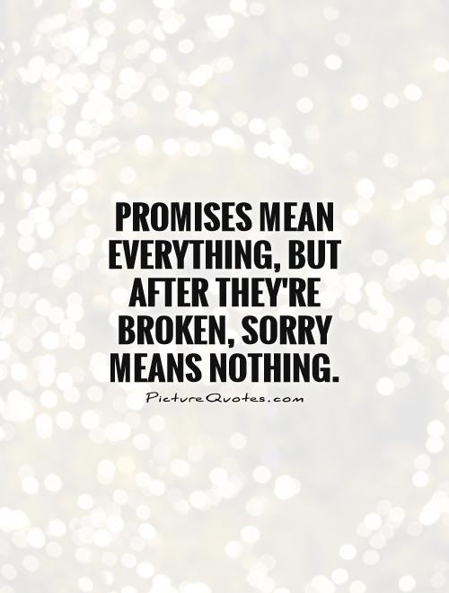 Promises mean everything, but after they're broken, sorry means nothing Picture Quote #1