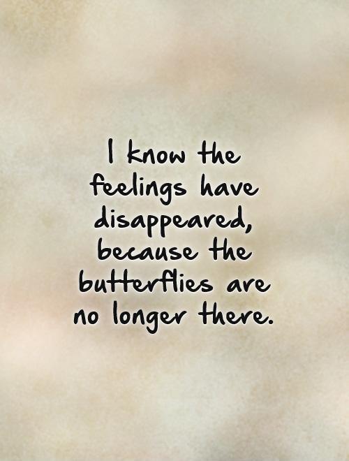 I know the feelings have disappeared, because the butterflies are no longer there Picture Quote #1