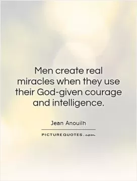 Men create real miracles when they use their God-given courage and intelligence Picture Quote #1