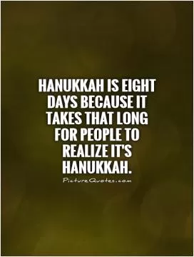 Hanukkah is eight days because it takes that long for people to realize it's Hanukkah Picture Quote #1