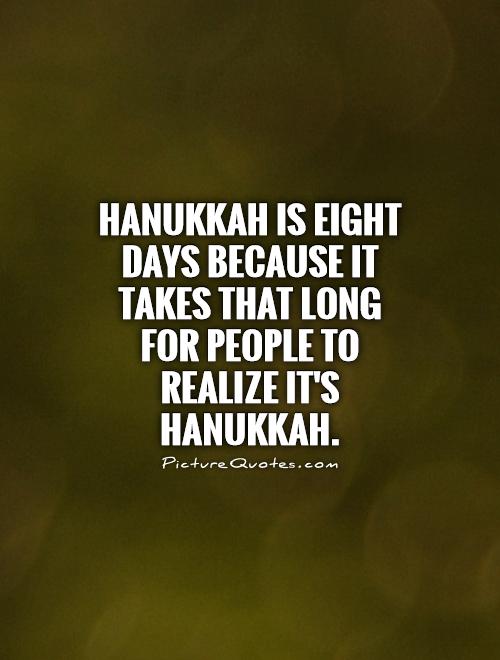 Hanukkah is eight days because it takes that long for people to realize it's Hanukkah Picture Quote #1