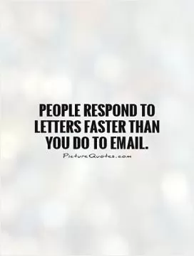 People respond to letters faster than you do to email Picture Quote #1