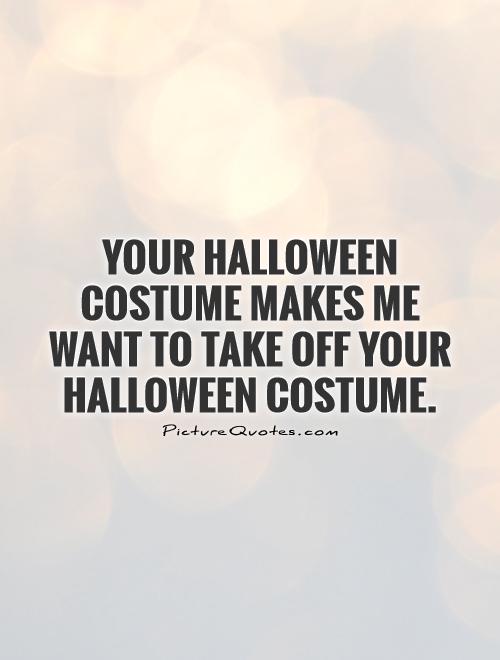 Your Halloween costume makes me want to take off your Halloween costume Picture Quote #1